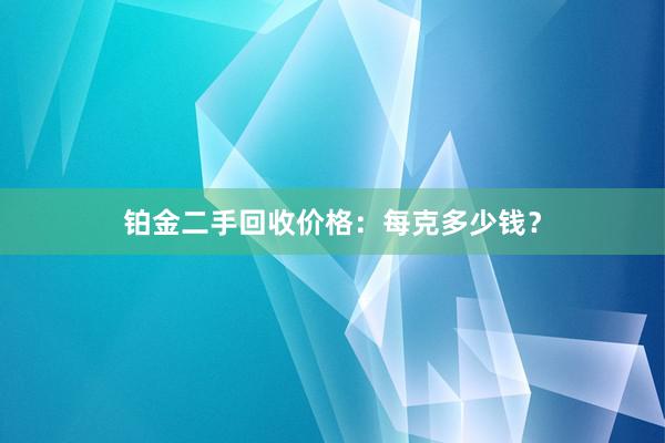 铂金二手回收价格：每克多少钱？